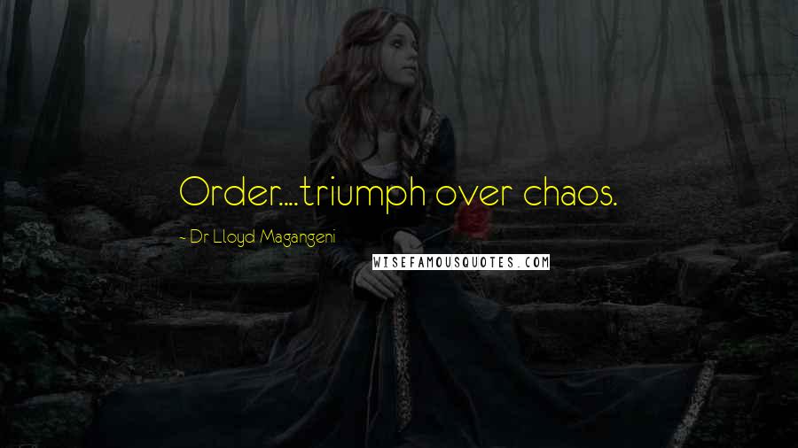 Dr Lloyd Magangeni Quotes: Order....triumph over chaos.