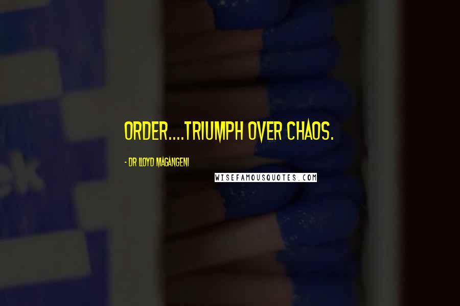 Dr Lloyd Magangeni Quotes: Order....triumph over chaos.