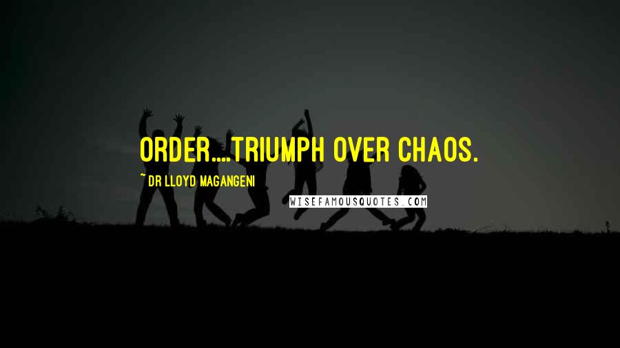 Dr Lloyd Magangeni Quotes: Order....triumph over chaos.