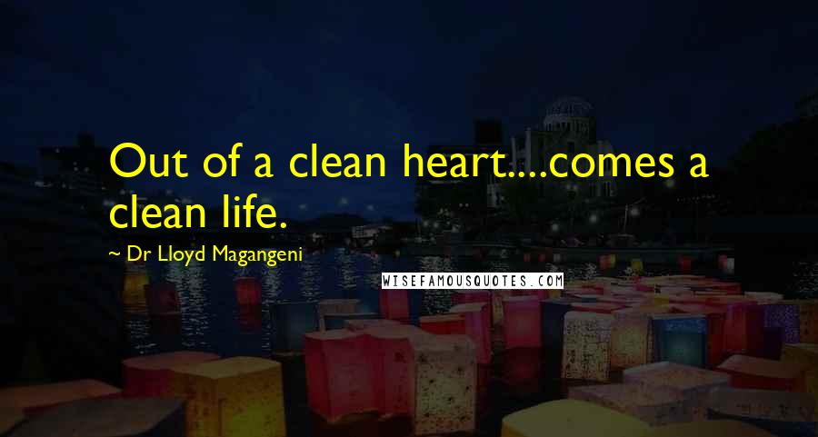 Dr Lloyd Magangeni Quotes: Out of a clean heart....comes a clean life.