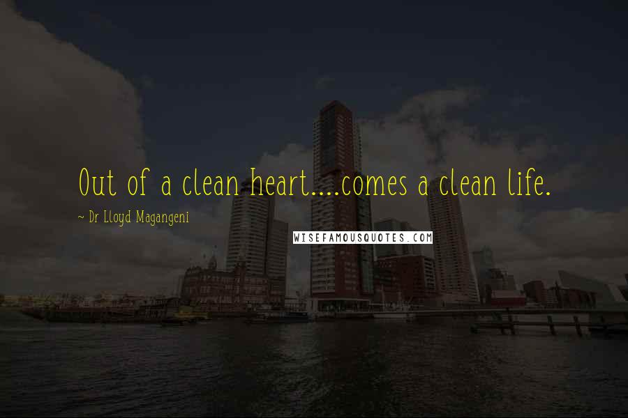 Dr Lloyd Magangeni Quotes: Out of a clean heart....comes a clean life.