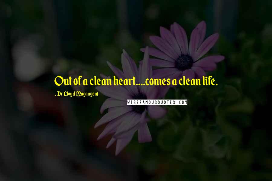 Dr Lloyd Magangeni Quotes: Out of a clean heart....comes a clean life.