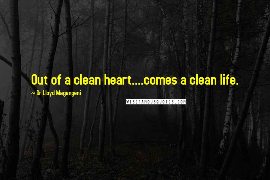 Dr Lloyd Magangeni Quotes: Out of a clean heart....comes a clean life.