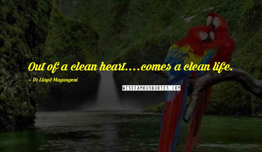 Dr Lloyd Magangeni Quotes: Out of a clean heart....comes a clean life.