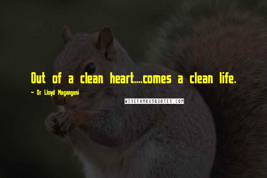 Dr Lloyd Magangeni Quotes: Out of a clean heart....comes a clean life.