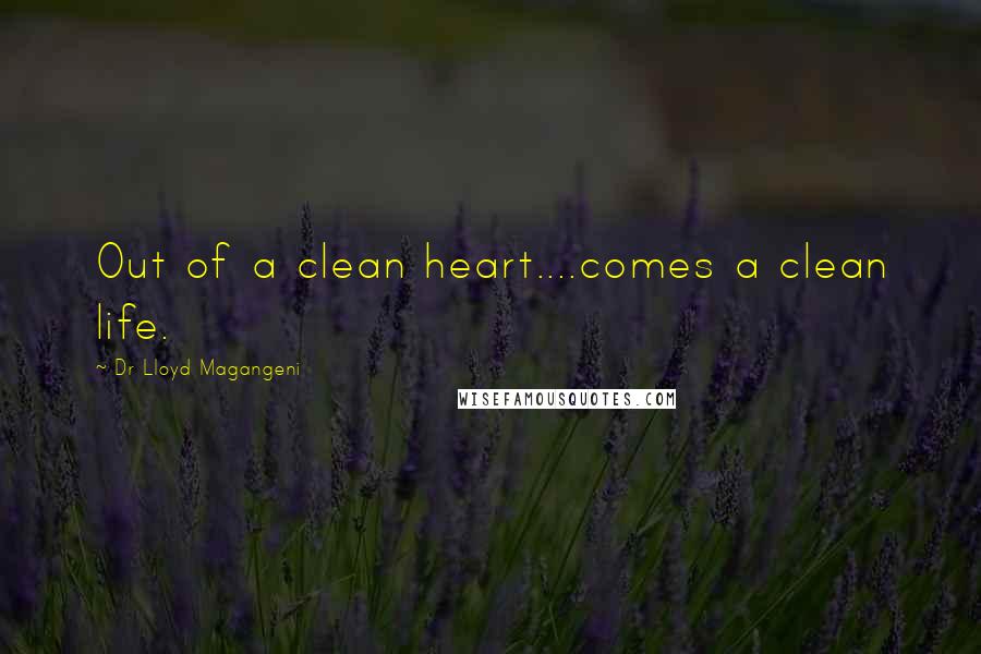 Dr Lloyd Magangeni Quotes: Out of a clean heart....comes a clean life.
