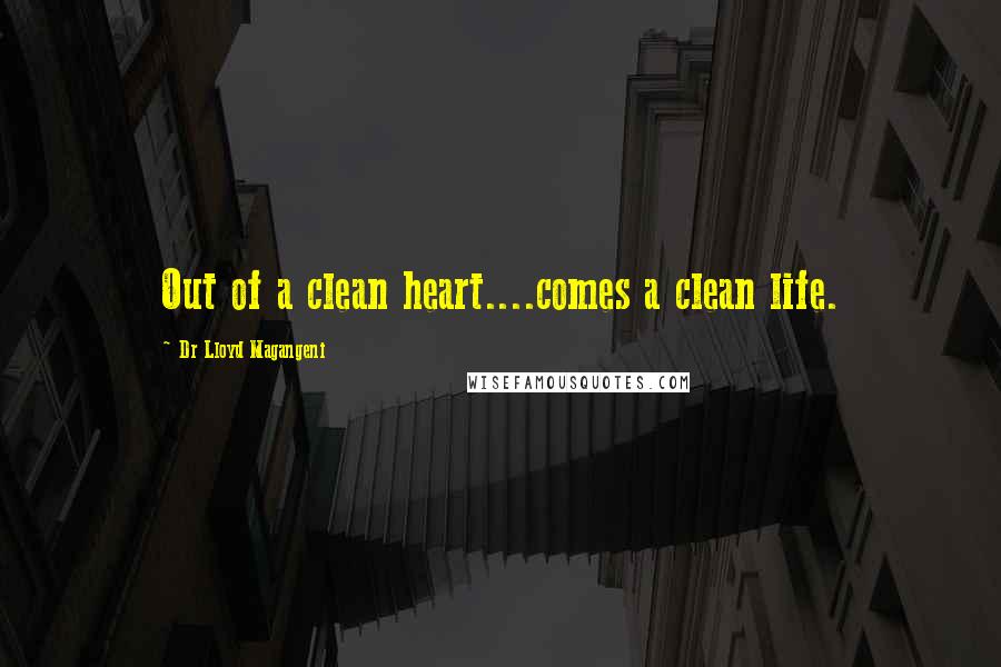 Dr Lloyd Magangeni Quotes: Out of a clean heart....comes a clean life.