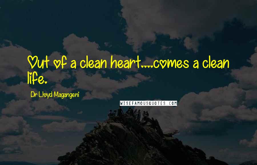 Dr Lloyd Magangeni Quotes: Out of a clean heart....comes a clean life.