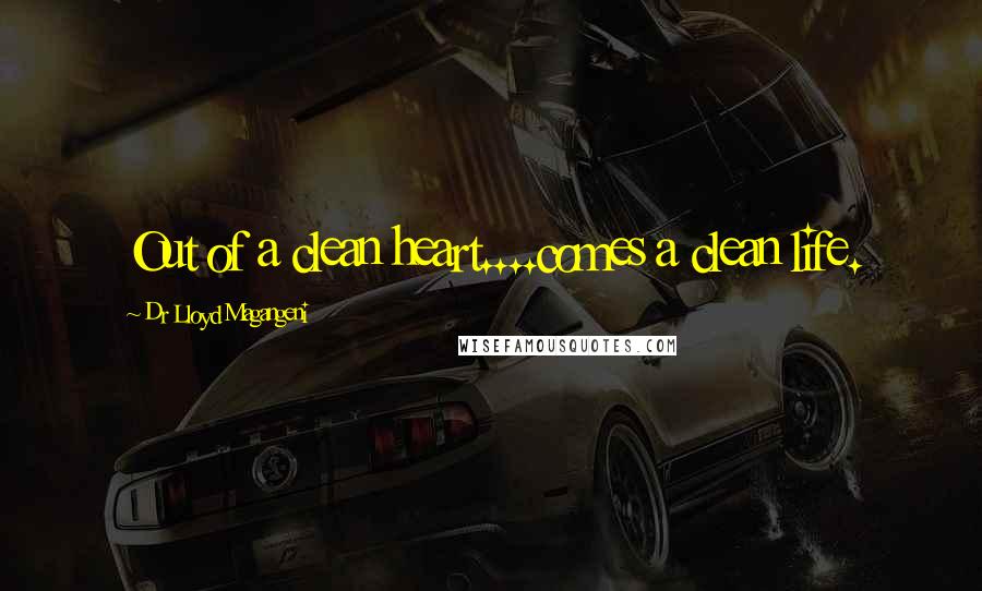 Dr Lloyd Magangeni Quotes: Out of a clean heart....comes a clean life.