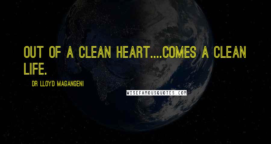 Dr Lloyd Magangeni Quotes: Out of a clean heart....comes a clean life.