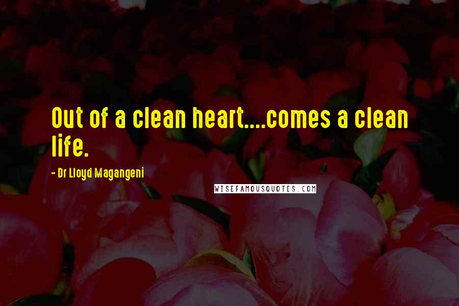 Dr Lloyd Magangeni Quotes: Out of a clean heart....comes a clean life.