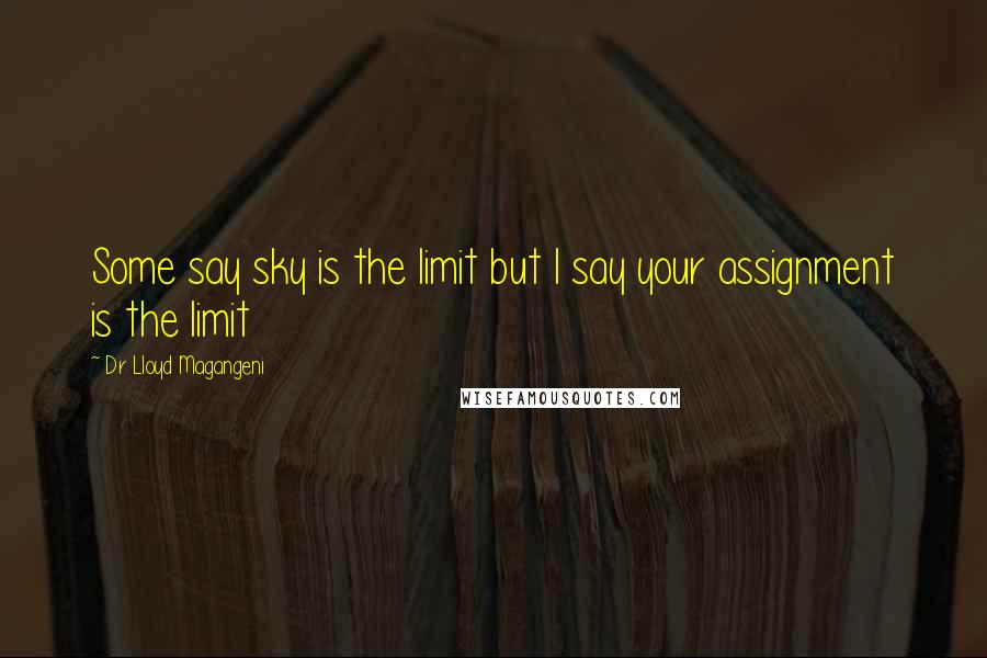 Dr Lloyd Magangeni Quotes: Some say sky is the limit but I say your assignment is the limit