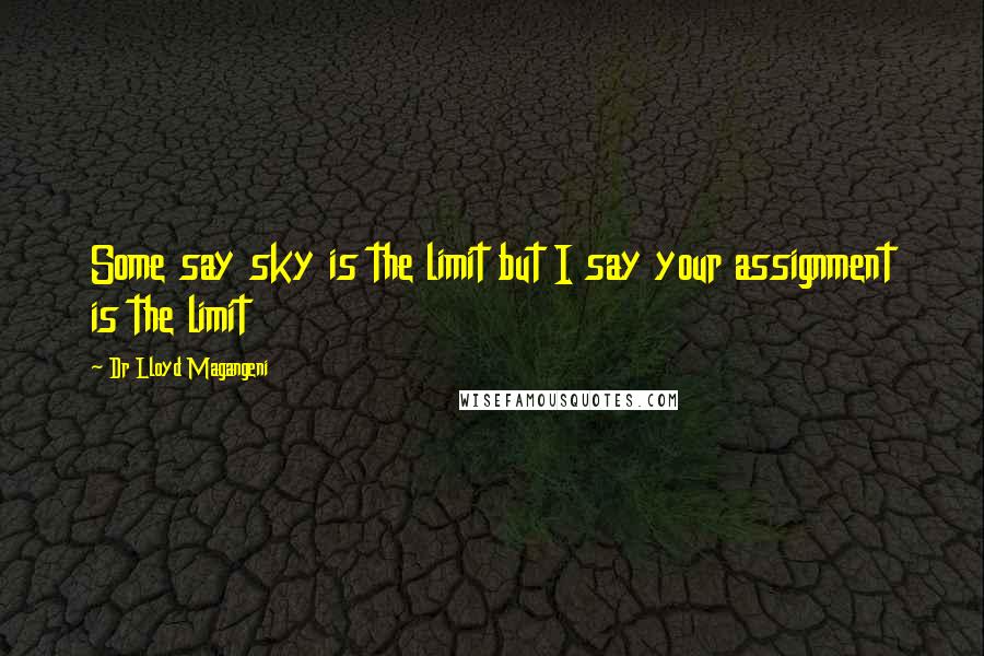 Dr Lloyd Magangeni Quotes: Some say sky is the limit but I say your assignment is the limit