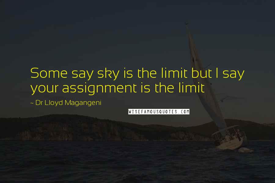 Dr Lloyd Magangeni Quotes: Some say sky is the limit but I say your assignment is the limit