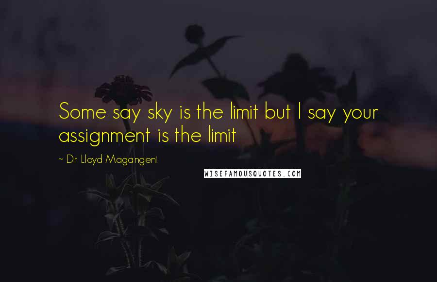 Dr Lloyd Magangeni Quotes: Some say sky is the limit but I say your assignment is the limit