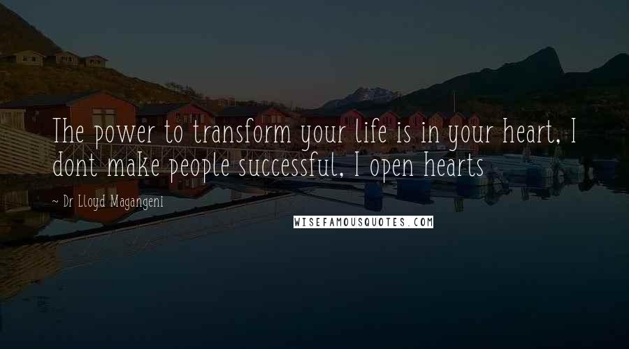 Dr Lloyd Magangeni Quotes: The power to transform your life is in your heart, I dont make people successful, I open hearts