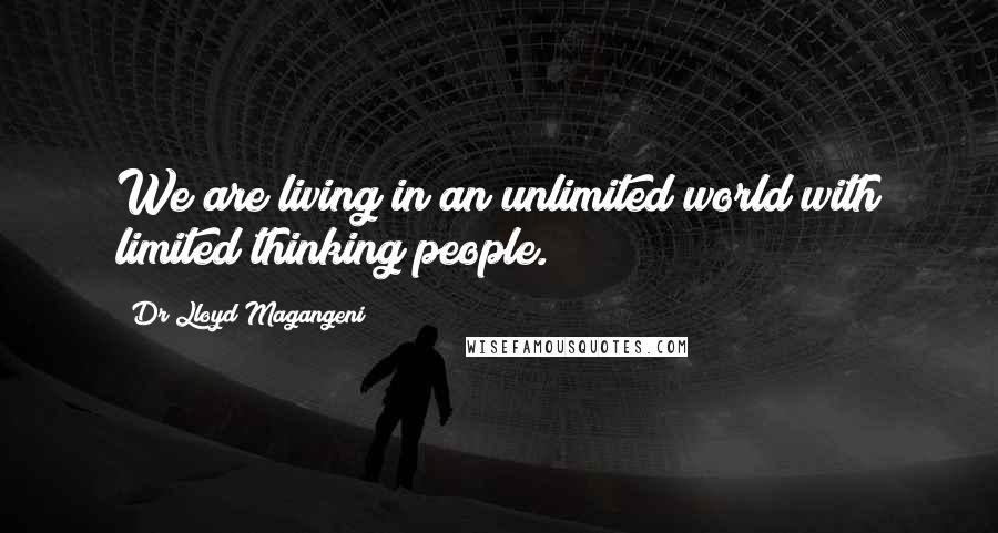 Dr Lloyd Magangeni Quotes: We are living in an unlimited world with limited thinking people.