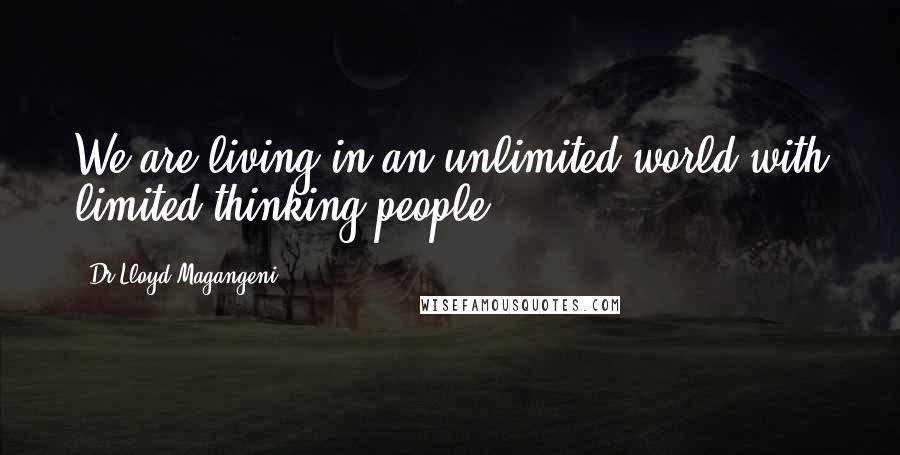 Dr Lloyd Magangeni Quotes: We are living in an unlimited world with limited thinking people.