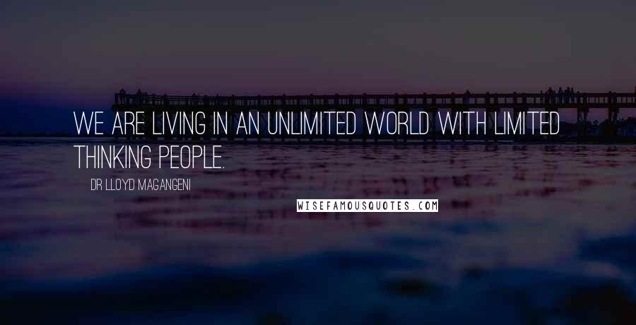 Dr Lloyd Magangeni Quotes: We are living in an unlimited world with limited thinking people.