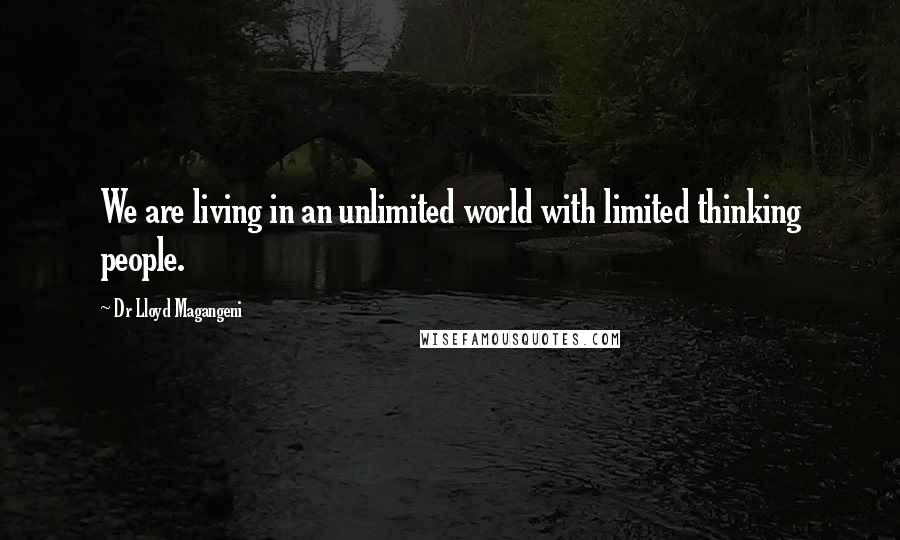 Dr Lloyd Magangeni Quotes: We are living in an unlimited world with limited thinking people.