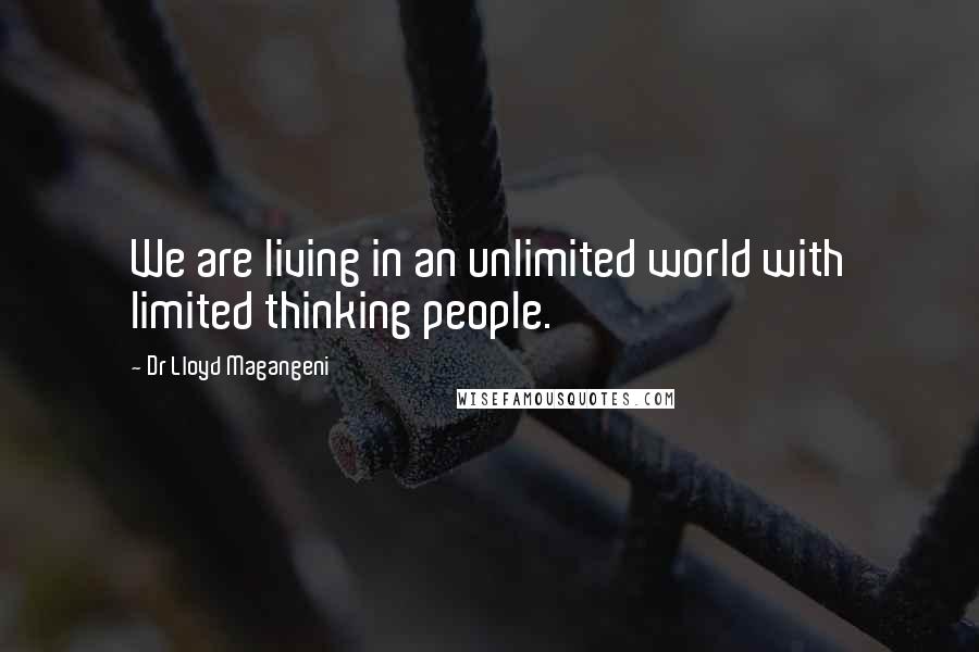 Dr Lloyd Magangeni Quotes: We are living in an unlimited world with limited thinking people.