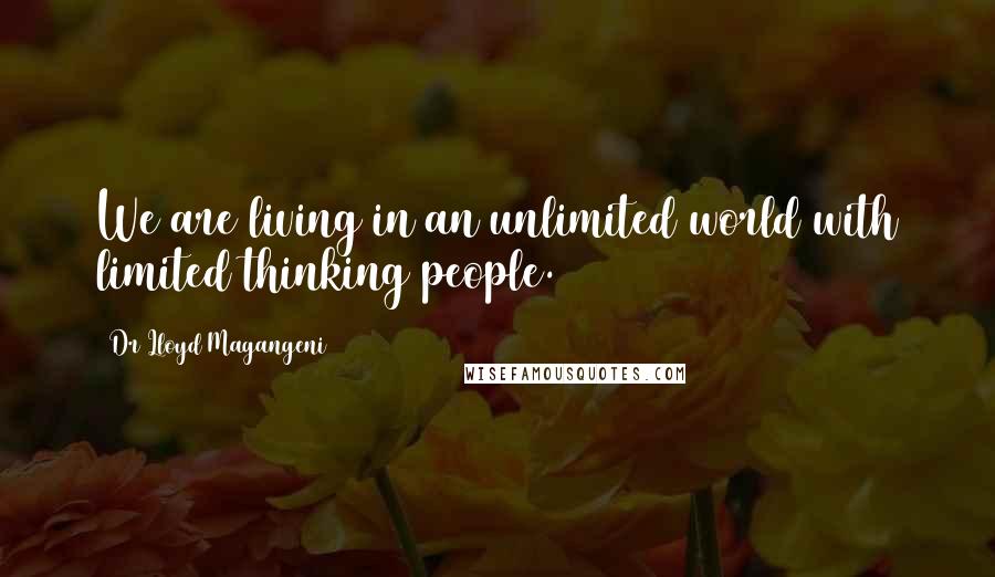 Dr Lloyd Magangeni Quotes: We are living in an unlimited world with limited thinking people.