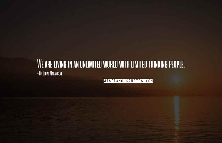 Dr Lloyd Magangeni Quotes: We are living in an unlimited world with limited thinking people.