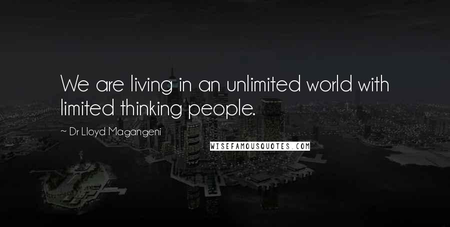Dr Lloyd Magangeni Quotes: We are living in an unlimited world with limited thinking people.