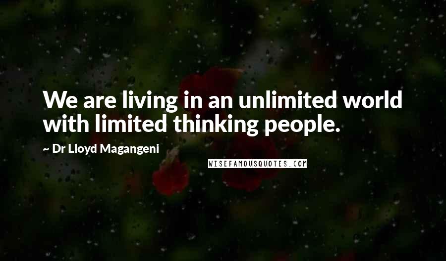 Dr Lloyd Magangeni Quotes: We are living in an unlimited world with limited thinking people.