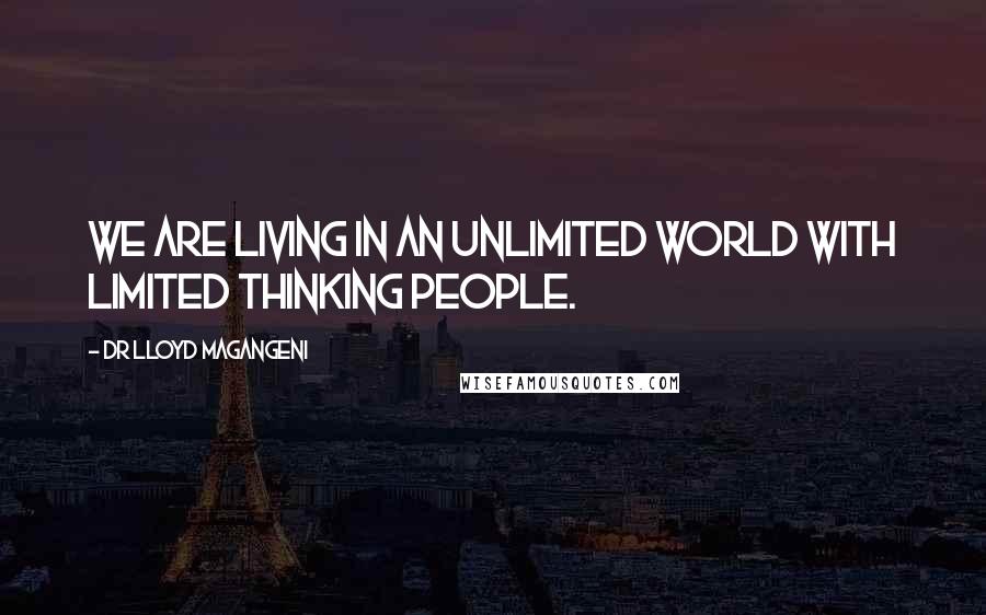 Dr Lloyd Magangeni Quotes: We are living in an unlimited world with limited thinking people.