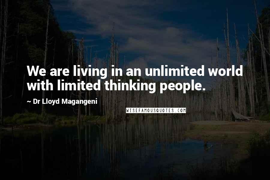 Dr Lloyd Magangeni Quotes: We are living in an unlimited world with limited thinking people.