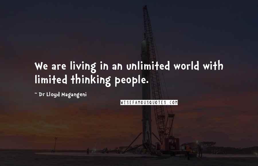 Dr Lloyd Magangeni Quotes: We are living in an unlimited world with limited thinking people.