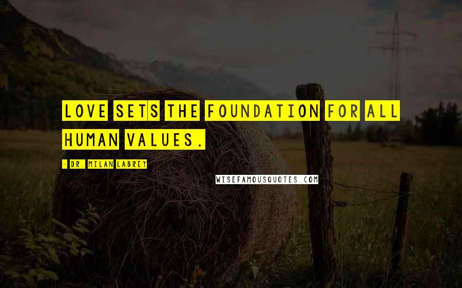 Dr. Milan LaBrey Quotes: Love sets the foundation for all human values.