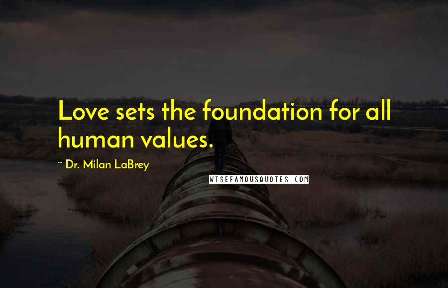 Dr. Milan LaBrey Quotes: Love sets the foundation for all human values.