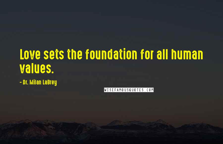 Dr. Milan LaBrey Quotes: Love sets the foundation for all human values.