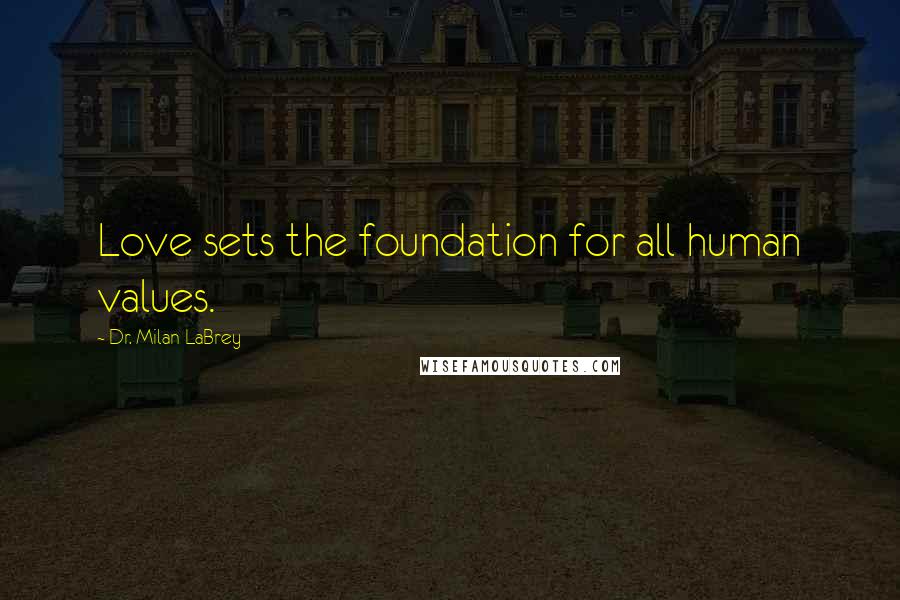Dr. Milan LaBrey Quotes: Love sets the foundation for all human values.