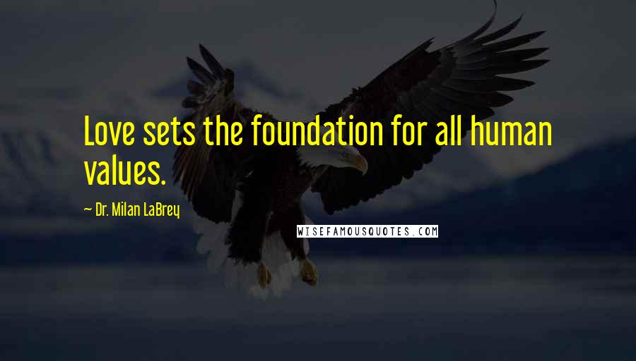 Dr. Milan LaBrey Quotes: Love sets the foundation for all human values.