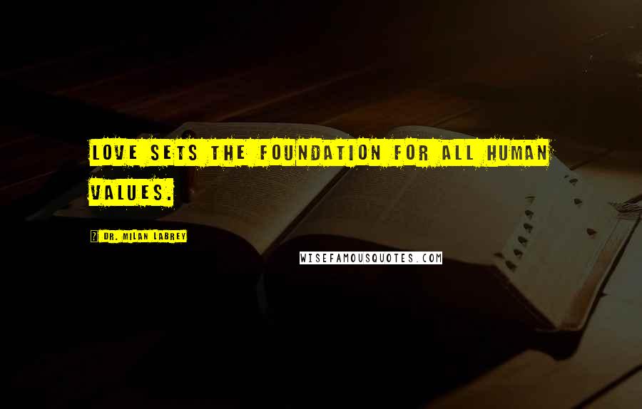 Dr. Milan LaBrey Quotes: Love sets the foundation for all human values.