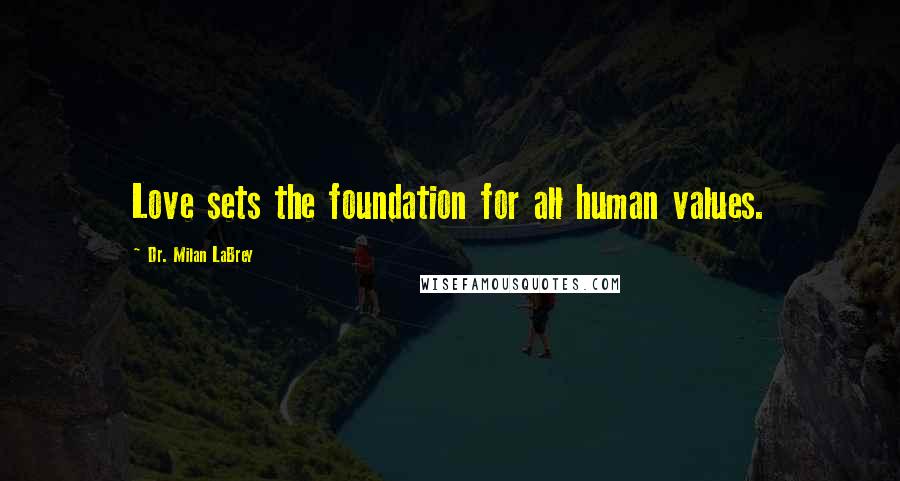 Dr. Milan LaBrey Quotes: Love sets the foundation for all human values.