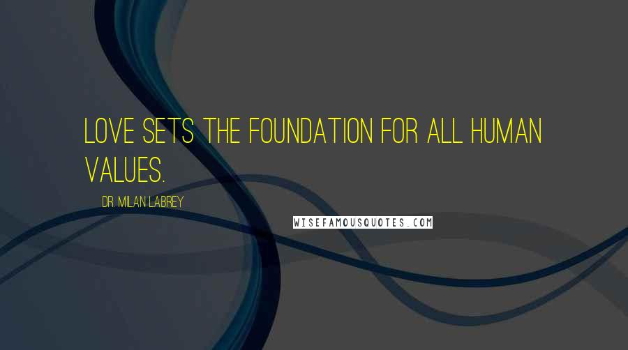 Dr. Milan LaBrey Quotes: Love sets the foundation for all human values.