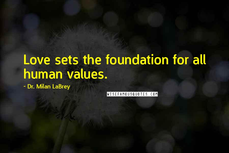 Dr. Milan LaBrey Quotes: Love sets the foundation for all human values.