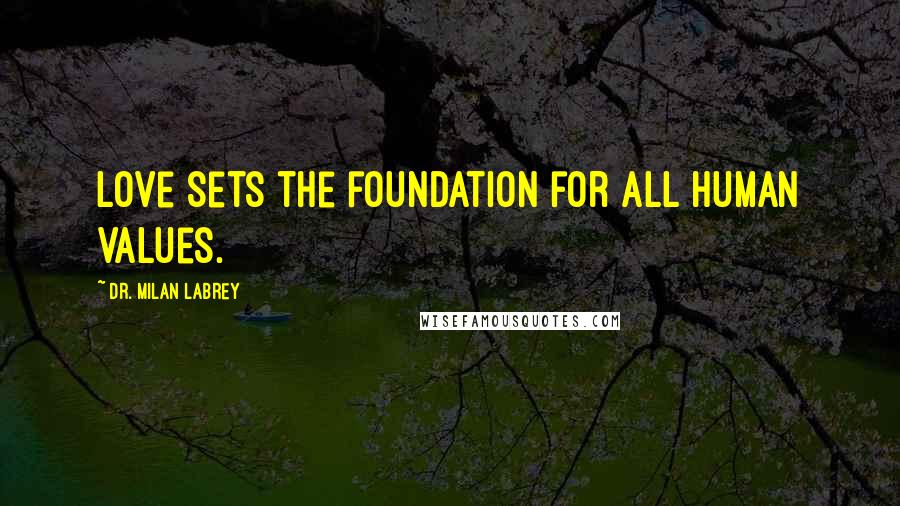Dr. Milan LaBrey Quotes: Love sets the foundation for all human values.
