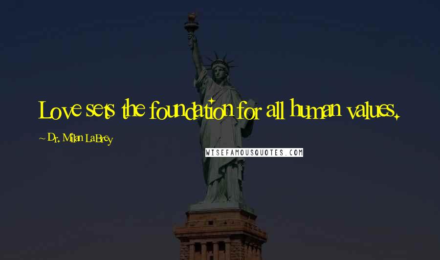 Dr. Milan LaBrey Quotes: Love sets the foundation for all human values.