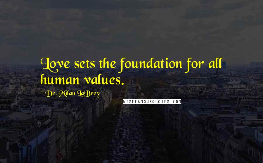 Dr. Milan LaBrey Quotes: Love sets the foundation for all human values.