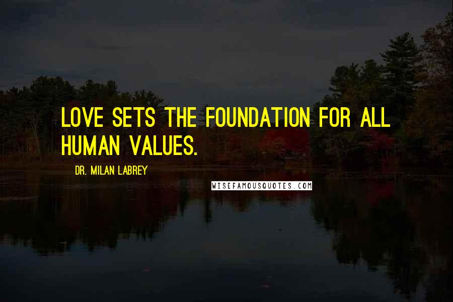 Dr. Milan LaBrey Quotes: Love sets the foundation for all human values.