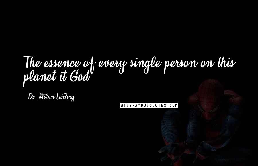 Dr. Milan LaBrey Quotes: The essence of every single person on this planet it God.