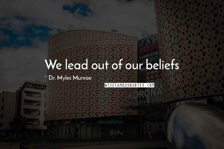 Dr. Myles Munroe Quotes: We lead out of our beliefs