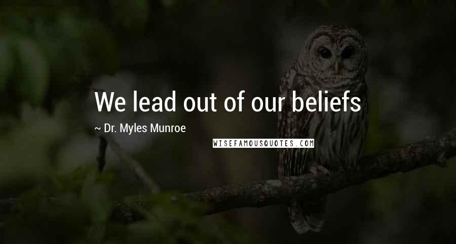 Dr. Myles Munroe Quotes: We lead out of our beliefs