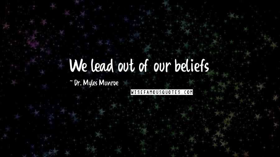 Dr. Myles Munroe Quotes: We lead out of our beliefs