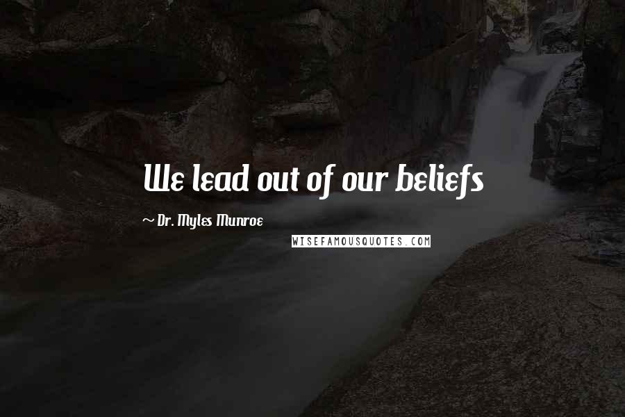 Dr. Myles Munroe Quotes: We lead out of our beliefs